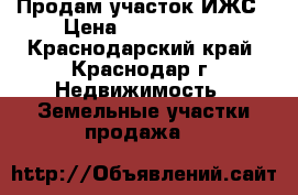 Продам участок ИЖС › Цена ­ 3 700 000 - Краснодарский край, Краснодар г. Недвижимость » Земельные участки продажа   